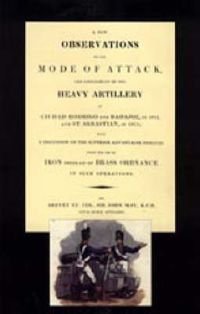 Cover image for Few Observations on the Mode of Attack and Employment of the Heavy Artillery at Ciudad Rodrigo and Badajoz in 1812 and St. Sebastian in 1813