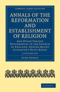 Cover image for Annals of the Reformation and Establishment of Religion 4 Volume Set in 7 Paperback Parts: And Other Various Occurrences in the Church of England, during Queen Elizabeth's Happy Reign