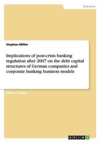 Cover image for Implications of Post-Crisis Banking Regulation After 2007 on the Debt Capital Structures of German Companies and Corporate Banking Business Models