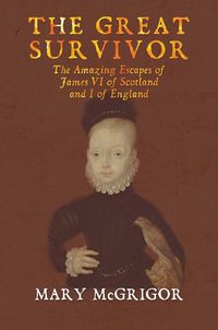 Cover image for The Great Survivor: The Amazing Escapes of James VI of Scotland and I of England