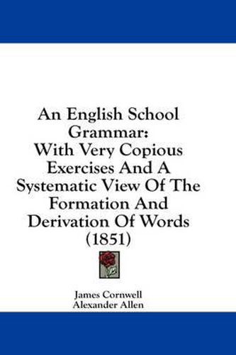 Cover image for An English School Grammar: With Very Copious Exercises and a Systematic View of the Formation and Derivation of Words (1851)