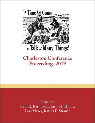 The Time Has Come . . . to Talk of Many Things: Charleston Conference Proceedings, 2019
