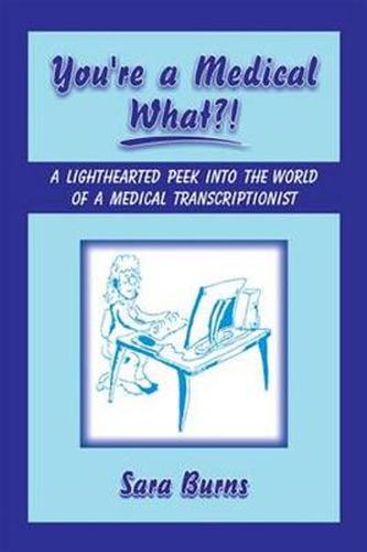 Cover image for You're a Medical What!?: A Lighthearted Peek into the World of a Medical Transcriptionist