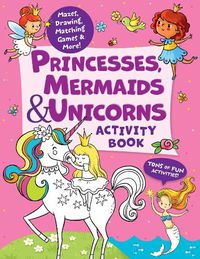 Cover image for Princesses, Mermaids & Unicorns Activity Book: Tons of Fun Activities! Mazes, Drawing, Matching Games & More!