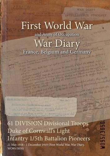 Cover image for 61 DIVISION Divisional Troops Duke of Cornwall's Light Infantry 1/5th Battalion Pioneers: 21 May 1916 - 1 December 1919 (First World War, War Diary, WO95/3050)