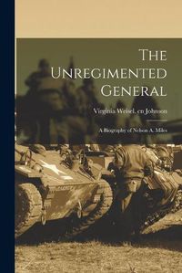 Cover image for The Unregimented General; a Biography of Nelson A. Miles