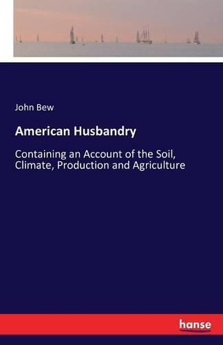 American Husbandry: Containing an Account of the Soil, Climate, Production and Agriculture