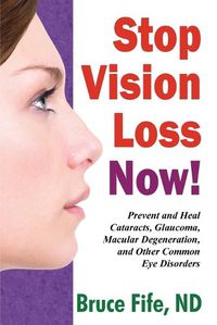 Cover image for Stop Vision Loss Now!: Prevent & Heal Cataracts, Glaucoma, Macular Degeneration & Other Common Eye Disorders