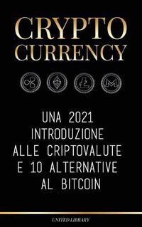 Cover image for Cryptocurrency: Una 2022 introduzione alle criptovalute e 10 alternative al Bitcoin (Ethereum, Litecoin, Cardano, Polkadot, Bitcoin Cash, Stellar, Tether, Monero, Dogecoin e Ripple)