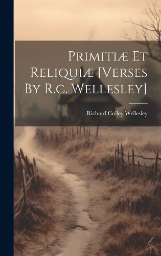 Cover image for Primitiae Et Reliquiae [verses By R.c. Wellesley]