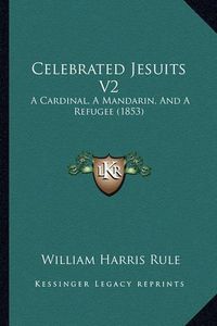 Cover image for Celebrated Jesuits V2 Celebrated Jesuits V2: A Cardinal, a Mandarin, and a Refugee (1853) a Cardinal, a Mandarin, and a Refugee (1853)