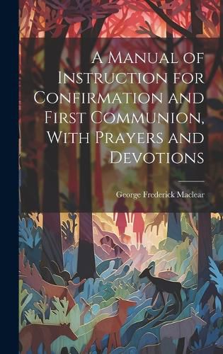 Cover image for A Manual of Instruction for Confirmation and First Communion, With Prayers and Devotions
