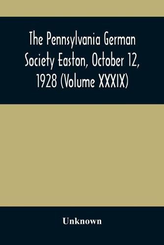 Cover image for The Pennsylvania German Society Easton, October 12, 1928 (Volume XXXIX)