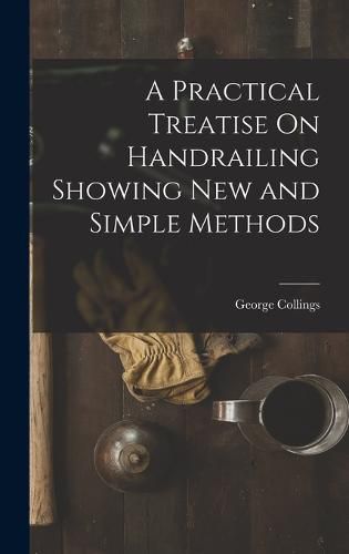 A Practical Treatise On Handrailing Showing New and Simple Methods