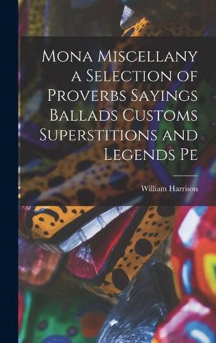 Mona Miscellany a Selection of Proverbs Sayings Ballads Customs Superstitions and Legends Pe