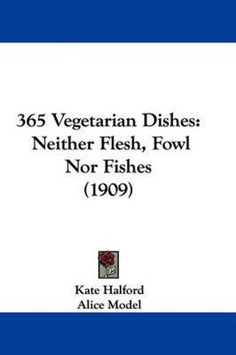 Cover image for 365 Vegetarian Dishes: Neither Flesh, Fowl Nor Fishes (1909)