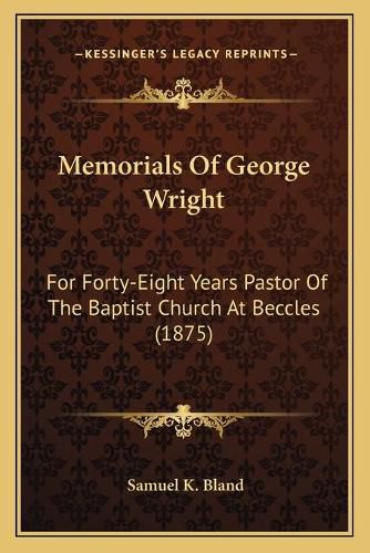 Cover image for Memorials of George Wright: For Forty-Eight Years Pastor of the Baptist Church at Beccles (1875)