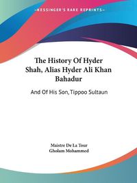 Cover image for The History of Hyder Shah, Alias Hyder Ali Khan Bahadur: And of His Son, Tippoo Sultaun