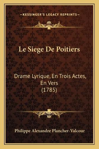 Le Siege de Poitiers: Drame Lyrique, En Trois Actes, En Vers (1785)