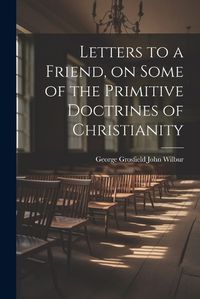 Cover image for Letters to a Friend, on Some of the Primitive Doctrines of Christianity