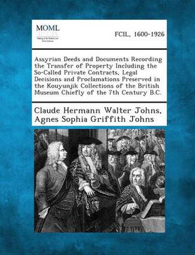 Assyrian Deeds and Documents Recording the Transfer of Property Including the So-Called Private Contracts, Legal Decisions and Proclamations Preserved