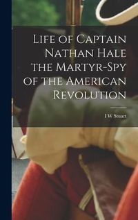 Cover image for Life of Captain Nathan Hale the Martyr-spy of the American Revolution