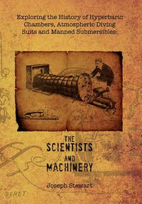 Cover image for Exploring the History of Hyperbaric Chambers, Atmospheric Diving Suits and Manned Submersibles: The Scientists and Machinery