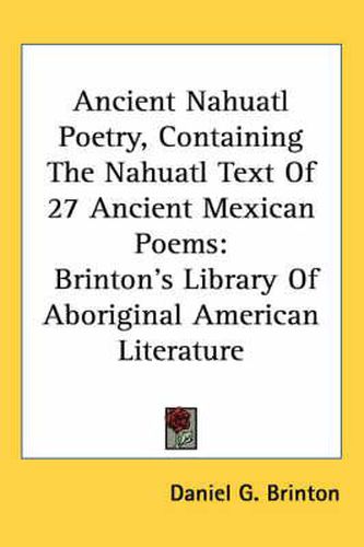 Cover image for Ancient Nahuatl Poetry, Containing the Nahuatl Text of 27 Ancient Mexican Poems: Brinton's Library of Aboriginal American Literature