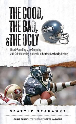 Cover image for The Good, the Bad, & the Ugly: Seattle Seahawks: Heart-Pounding, Jaw-Dropping, and Gut-Wrenching Moments from Seattle Seahawks History