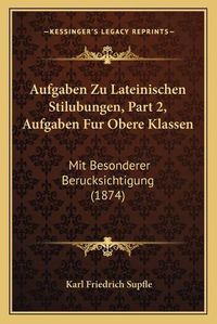 Cover image for Aufgaben Zu Lateinischen Stilubungen, Part 2, Aufgaben Fur Obere Klassen: Mit Besonderer Berucksichtigung (1874)