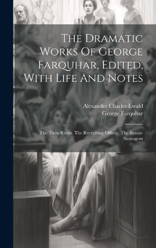 The Dramatic Works Of George Farquhar, Edited, With Life And Notes