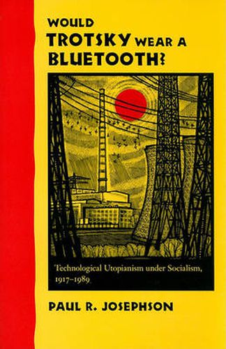 Cover image for Would Trotsky Wear a Bluetooth?: Technological Utopianism under Socialism, 1917-1989