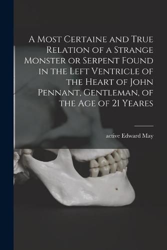 Cover image for A Most Certaine and True Relation of a Strange Monster or Serpent Found in the Left Ventricle of the Heart of John Pennant, Gentleman, of the Age of 21 Yeares