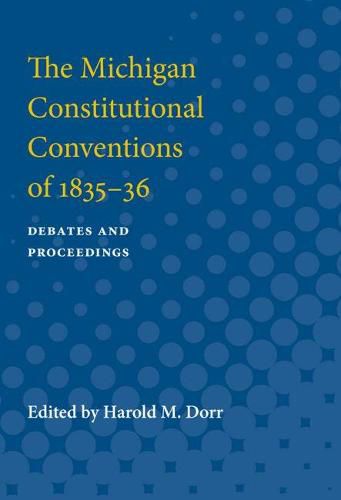 Cover image for The Michigan Constitutional Conventions of 1835-36: Debates and Proceedings