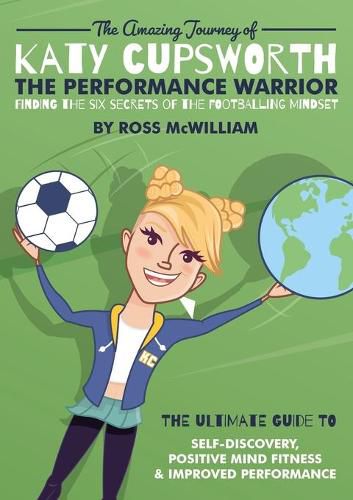 Cover image for The Amazing Journey of Katy Cupsworth, The Performance Warrior: Finding the Six Secrets of the Footballing Mindset