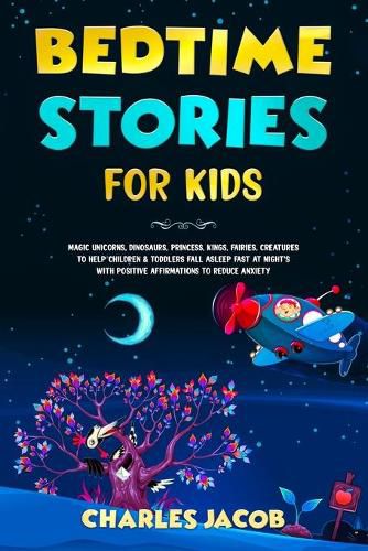 Cover image for Bedtime Stories for Kids: Magic Unicorns, Dinosaurs, Princess, Kings, Fairies, Creatures to Help Children & Toddlers Fall Asleep Fast at Night's with Positive Affirmations to Reduce Anxiety