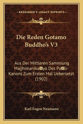 Cover image for Die Reden Gotamo Buddho's V3: Aus Der Mittleren Sammlung Majjhimanikayo Des Pali-Kanons Zum Ersten Mal Uebersetzt (1902)