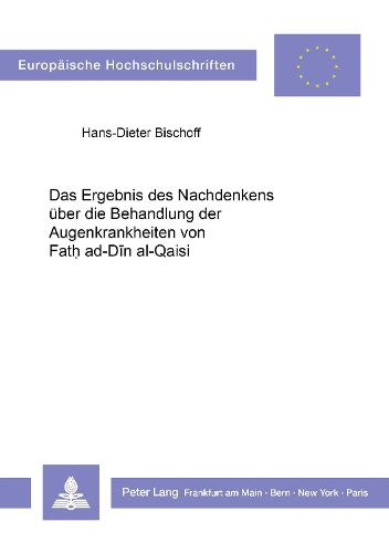 Cover image for Das Ergebnis Des Nachdenkens Ueber Die Behandlung Der Augenkrankheiten Von Fath Ad-Din Al-Qaisi: Uebersetzung Des Arabischen Textes, Kommentar Und Indices Von Hans-Dieter Bischoff