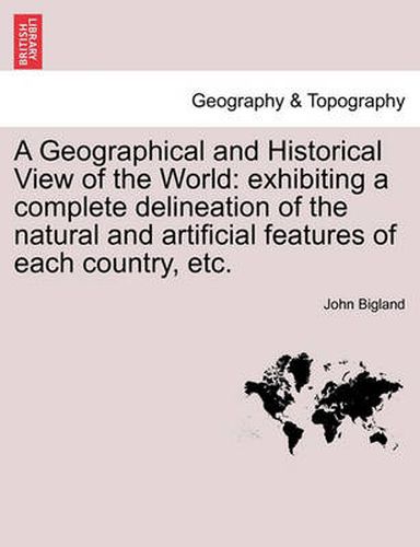 Cover image for A Geographical and Historical View of the World: Exhibiting a Complete Delineation of the Natural and Artificial Features of Each Country, Etc. Vol. V.