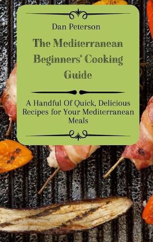 The Mediterranean Beginners' Cooking Guide: A Handful Of Quick, Delicious Recipes for Your Mediterranean Meals