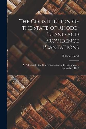 The Constitution of the State of Rhode-Island and Providence Plantations: as Adopted by the Convention, Assembled at Newport, September, 1842