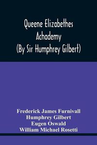 Cover image for Queene Elizabethes Achademy (By Sir Humphrey Gilbert): A Booke Of Percedence. The Ordering Of A Funerall, &C. Varying Versions Of The Good Wife, The Wise Man, &C