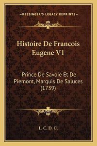 Cover image for Histoire de Francois Eugene V1: Prince de Savoie Et de Piemont, Marquis de Saluces (1739)