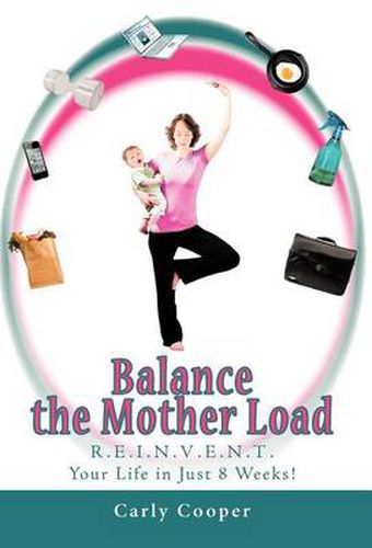 Cover image for Balance the Mother Load: R.E.I.N.V.E.N.T. Your Life in Just 8 Weeks!