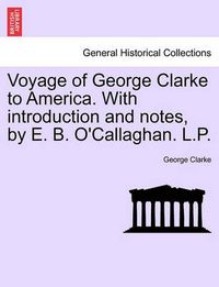 Cover image for Voyage of George Clarke to America. with Introduction and Notes, by E. B. O'Callaghan. L.P.