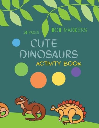 Cover image for Cute Dinosaurs Dot Markers: Cute Dinosaurs Dot Markers Activity Book For Kids: A dot Art Coloring Book for Toddlers Dinosaursages 4-8