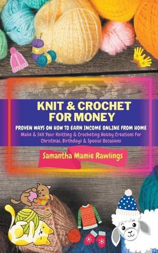 Cover image for Knit And Crochet For Money: Proven Ways On How To Earn Income Online From Home. Make & Sell Your Knitting & Crocheting Hobby Creations For Christmas, Birthdays & Special Occasions