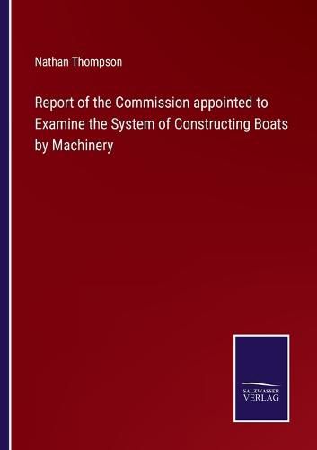 Cover image for Report of the Commission appointed to Examine the System of Constructing Boats by Machinery