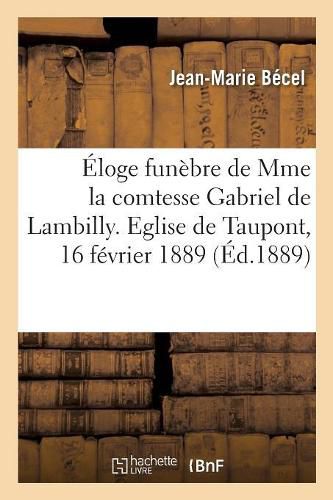 Cover image for Eloge Funebre de Mme La Comtesse Gabriel de Lambilly. Eglise de Taupont, 16 Fevrier 1889