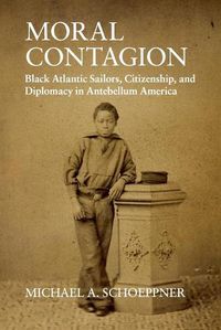 Cover image for Moral Contagion: Black Atlantic Sailors, Citizenship, and Diplomacy in Antebellum America